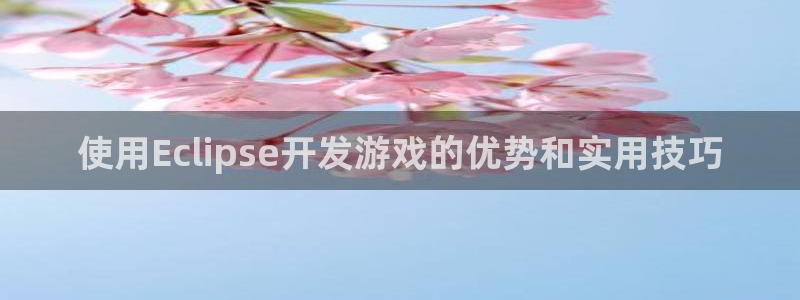 沐鸣2票35994度：使用Eclipse开发游戏的优势和实用技巧
